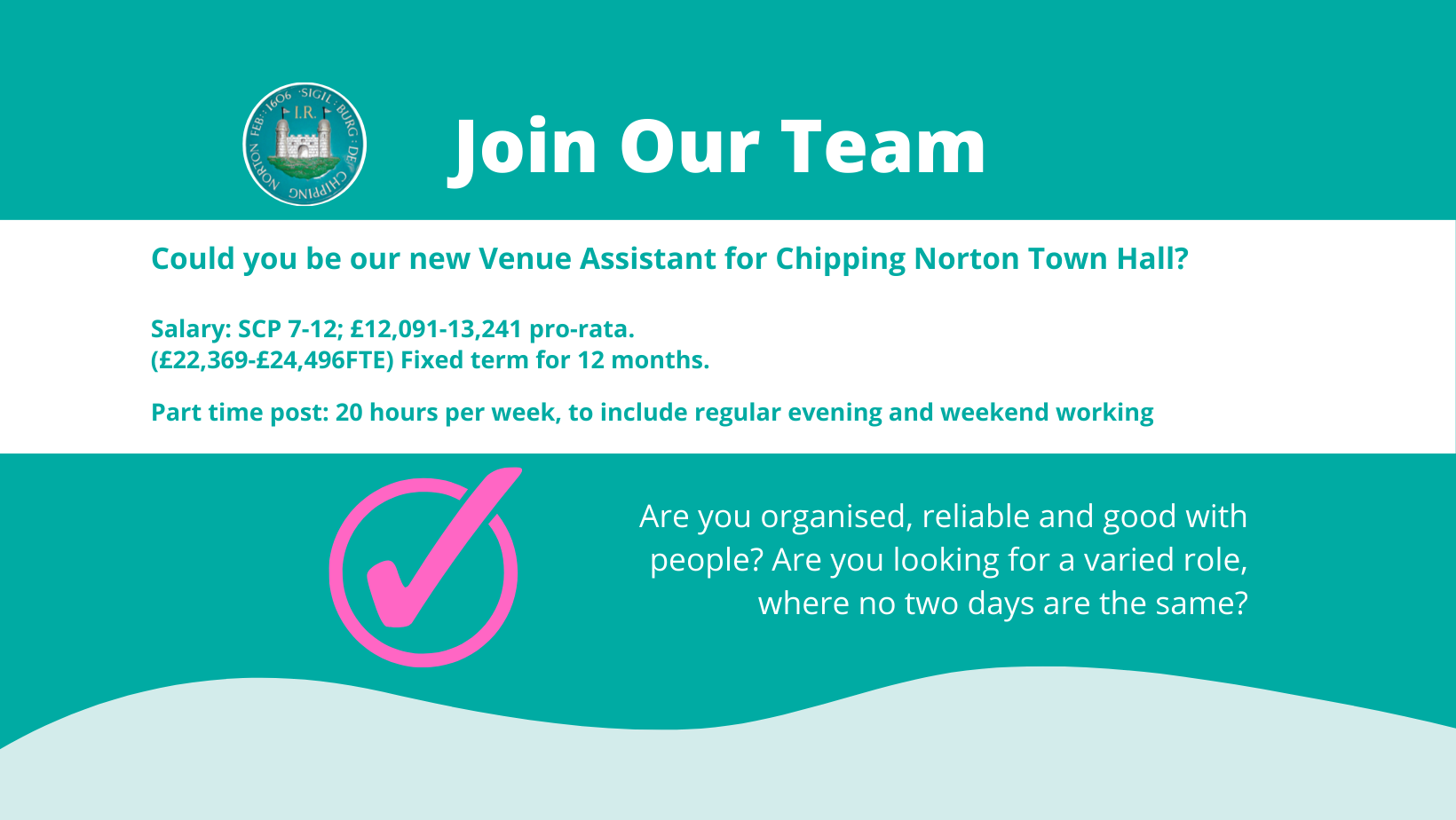 Vacancy: Venue Assistant

Salary: Salary: SCP 7-12; £12,091-13,241 pro-rata

(£22,369-£24,496FTE)

Fixed term for 12 months.

Part time post: 20 hours per week, to include regular evening and weekend working.

Are you organised, reliable and good with people? Are you looking for a varied role, where no two days are the same? If so, you could be our new Venue Assistant.

An exciting opportunity has arisen to work for Chipping Norton Town Council, one of the largest and busiest Town Councils in West Oxfordshire. The Council seeks a committed and competent person to support the Facilities and Events officer and other staff in the continued development of Chipping Norton Town Hall as a valued community space. 